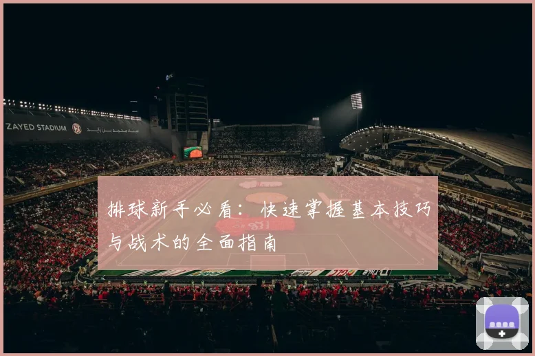 排球新手必看：快速掌握基本技巧与战术的全面指南