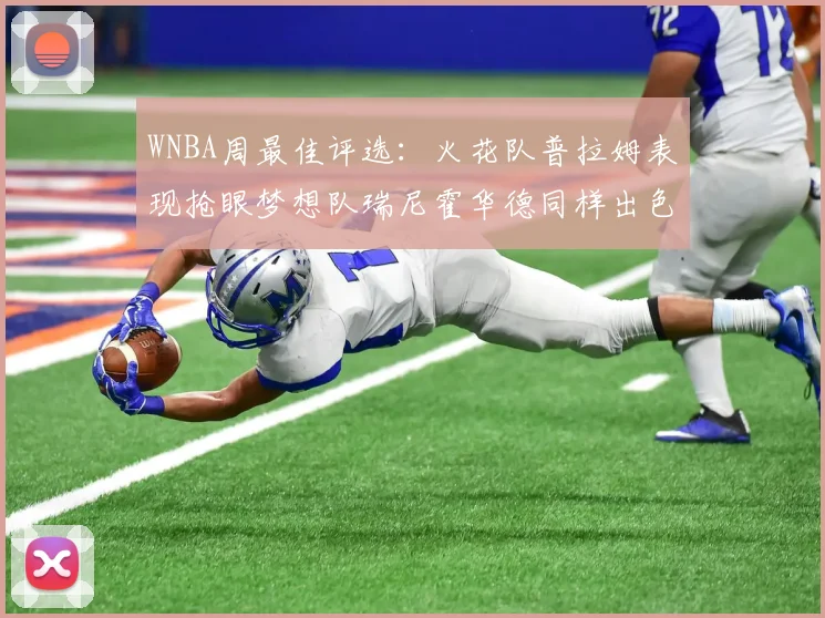 WNBA周最佳评选：火花队普拉姆表现抢眼梦想队瑞尼霍华德同样出色