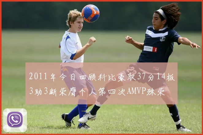 2011年今日回顾科比豪取37分14板3助3断荣膺个人第四次AMVP殊荣