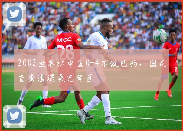 2002世界杯中国0-4不敌巴西，国足首秀遭遇桑巴军团