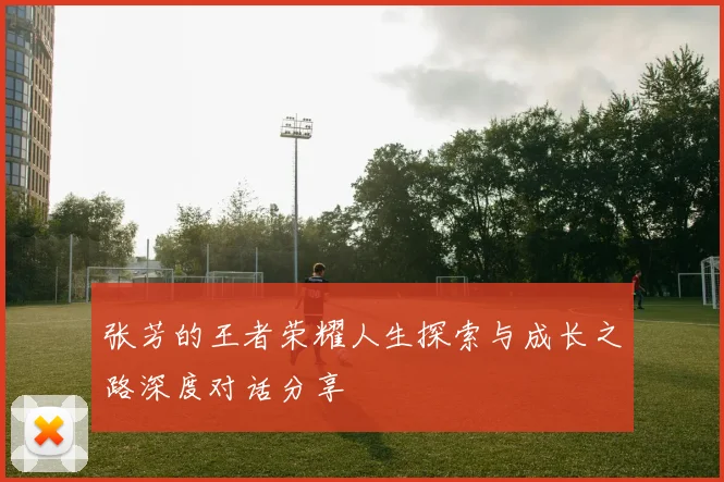 张芳的王者荣耀人生探索与成长之路深度对话分享