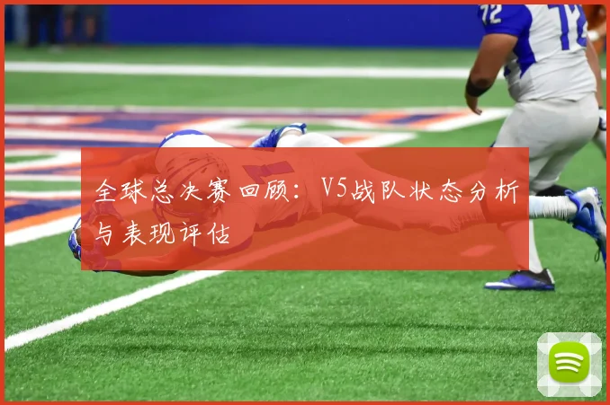 全球总决赛回顾：V5战队状态分析与表现评估