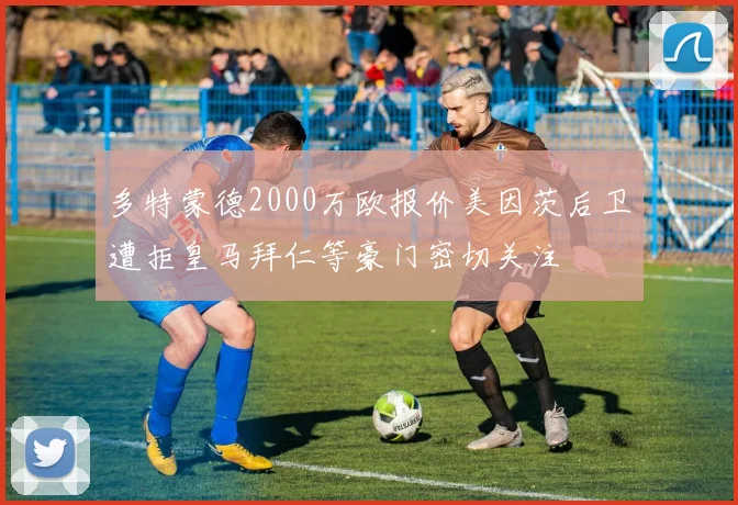 多特蒙德2000万欧报价美因茨后卫遭拒皇马拜仁等豪门密切关注